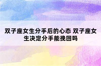 双子座女生分手后的心态 双子座女生决定分手能挽回吗